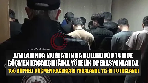 Aralarında Muğla'nın da bulunduğu 14 ilde göçmen kaçakçılığına yönelik operasyonlarda 156 şüpheli göçmen kaçakçısı yakalandı, 112'si tutuklandı