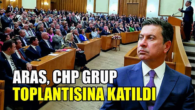 Aras, CHP Grup Toplantısına Katıldı