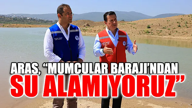 Aras, 'Mumcular Barajı'ndan Su Alamıyoruz'