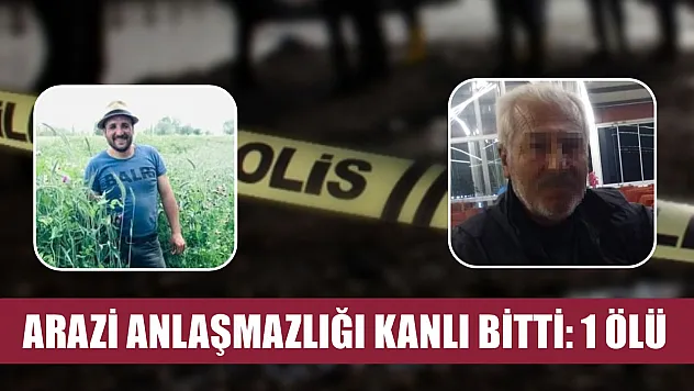 Arazi anlaşmazlığı kanlı bitti: 1 ölü