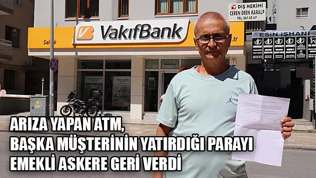 Arıza yapan ATM, başka müşterinin yatırdığı parayı emekli askere geri verdi