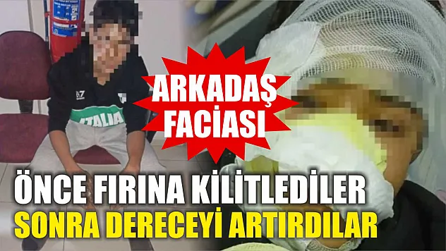 Arkadaş faciası: Önce fırına kilitlediler sonra dereceyi artırdılar