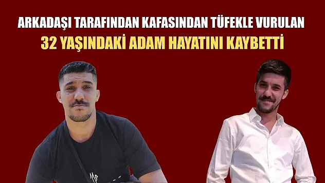 Arkadaşı tarafından kafasından tüfekle vurulan 32 yaşındaki adam hayatını kaybetti