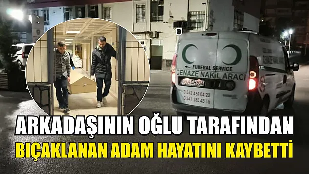 Arkadaşının oğlu tarafından bıçaklanan adam hayatını kaybetti