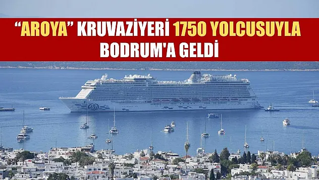 'Aroya' kruvaziyeri 1750 yolcusuyla Bodrum'a geldi