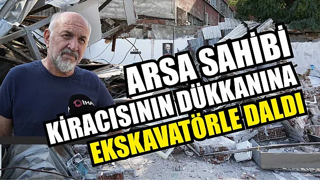 Arsa sahibi kiracısının dükkanına ekskavatörle daldı