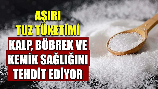 Aşırı tuz tüketimi kalp, böbrek ve kemik sağlığını tehdit ediyor
