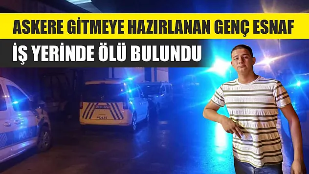 Askere Gitmeye Hazırlanan Genç Esnaf İş Yerinde Ölü Bulundu