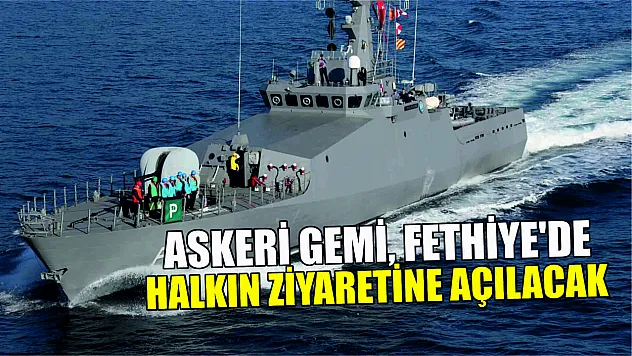 Askeri Gemi, Fethiye'de Halkın Ziyaretine Açılacak