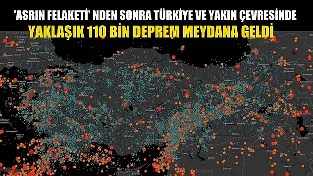 'Asrın felaketi' nden sonra Türkiye ve yakın çevresinde yaklaşık 110 bin deprem meydana geldi