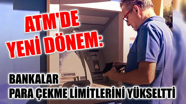 ATM'de yeni dönem: Bankalar para çekme limitlerini yükseltti