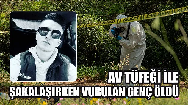 Av tüfeği ile şakalaşırken vurulan genç öldü