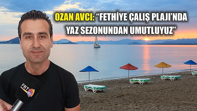 Avcı: 'Fethiye Çalış Plajı'nda yaz sezonundan umutluyuz'