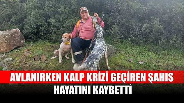 Avlanırken kalp krizi geçiren şahıs hayatını kaybetti