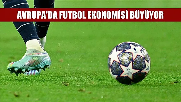Avrupa'da futbol ekonomisi büyüyor