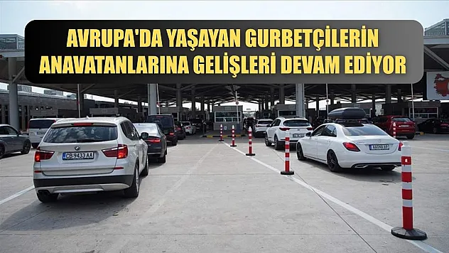 Avrupa'da yaşayan gurbetçilerin anavatanlarına gelişleri devam ediyor