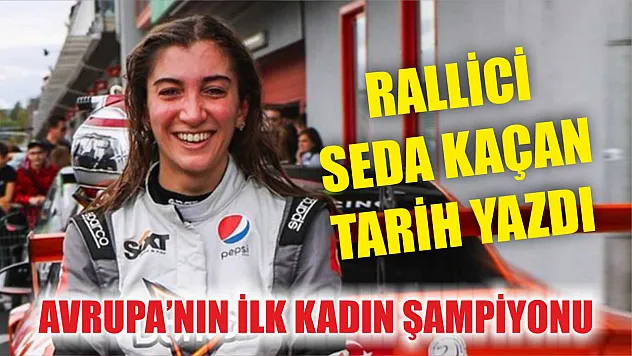 Avrupa'nın ilk kadın şampiyonu: Rallici Seda Kaçan tarih yazdı