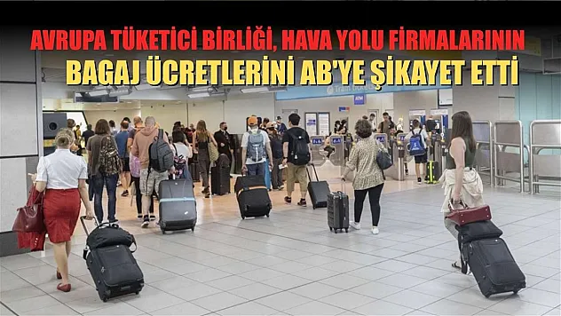 Avrupa Tüketici Birliği, hava yolu firmalarının bagaj ücretlerini AB'ye şikayet etti