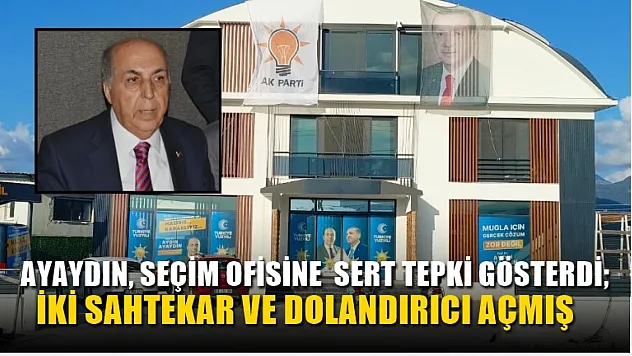 Ayaydın, Seçim Ofisine  Sert Tepki Gösterdi İki Sahtekar ve Dolandırıcı Açmış