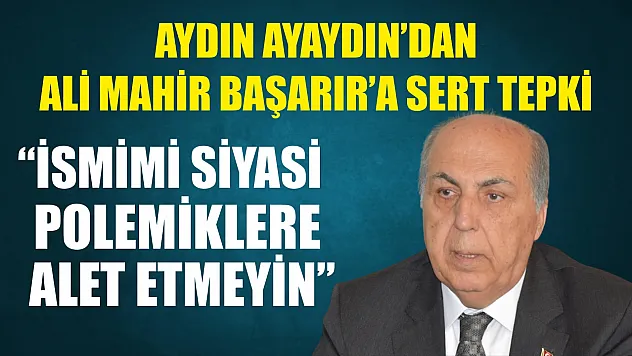 Aydın Ayaydın'dan Ali Mahir Başarır'a Sert Tepki: 'İsmimi Siyasi Polemiklere Alet Etmeyin'