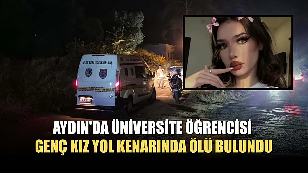 Aydın'da üniversite öğrencisi genç kız yol kenarında ölü bulundu