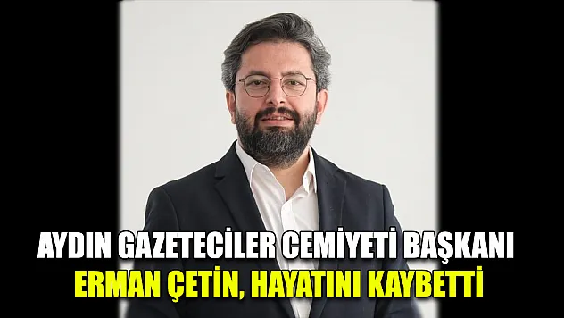 Aydın Gazeteciler Cemiyeti Başkanı Erman Çetin, hayatını kaybetti