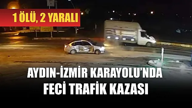 Aydın-İzmir Karayolu'nda feci trafik kazası: 1 ölü, 2 yaralı