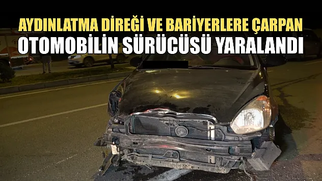 Aydınlatma direği ve bariyerlere çarpan otomobilin sürücüsü yaralandı