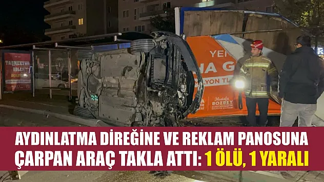 Aydınlatma direğine ve reklam panosuna çarpan araç takla attı: 1 ölü, 1 yaralı