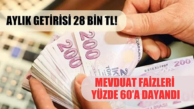 Aylık getirisi 28 bin TL! Mevduat faizleri yüzde 60'a dayandı