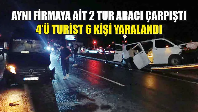 Aynı firmaya ait 2 tur aracı çarpıştı, 4'ü turist 6 kişi yaralandı