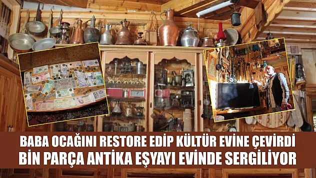 Baba ocağını restore edip kültür evine çevirdi bin parça antika eşyayı evinde sergiliyor