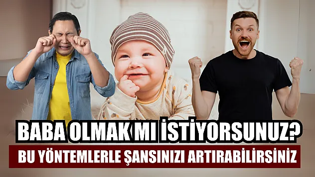 Baba olmak mı istiyorsunuz? Bu yöntemlerle şansınızı artırabilirsiniz