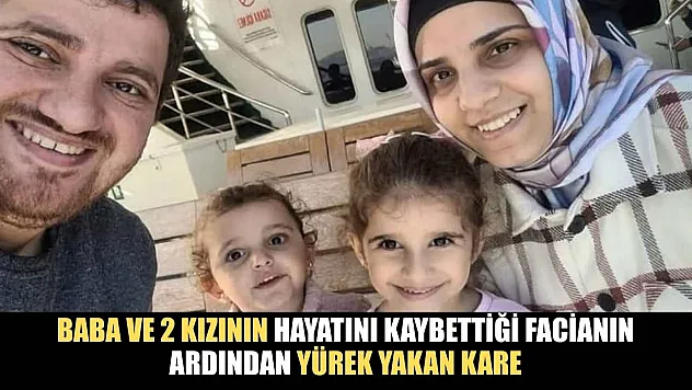 Baba ve 2 kızının hayatını kaybettiği facianın ardından yürek yakan kare