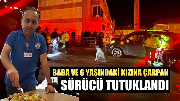 Baba ve 6 yaşındaki kızına çarpan sürücü tutuklandı
