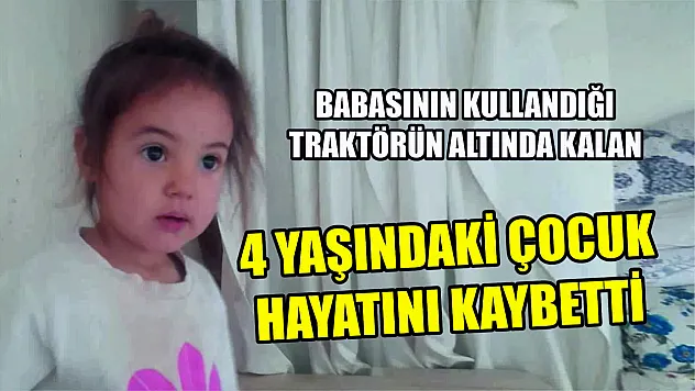 Babasının kullandığı traktörün altında kalan 4 yaşındaki çocuk hayatını kaybetti