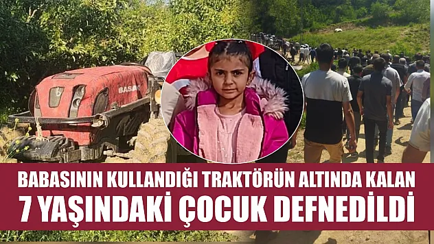 Babasının kullandığı traktörün altında kalan 7 yaşındaki çocuk defnedildi