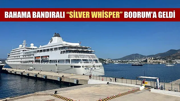 Bahama bandıralı 'Silver Whisper' Bodrum'a geldi