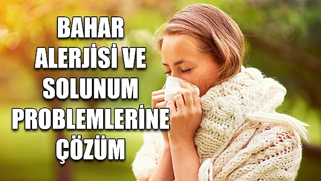 Bahar alerjisi ve solunum problemlerine çözüm