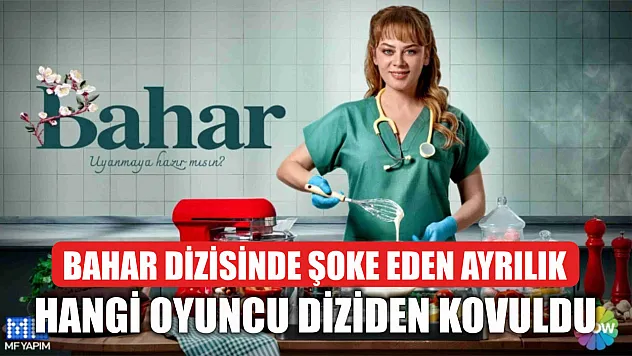 Bahar dizisinde şoke eden ayrılık: Hangi oyuncu diziden kovuldu