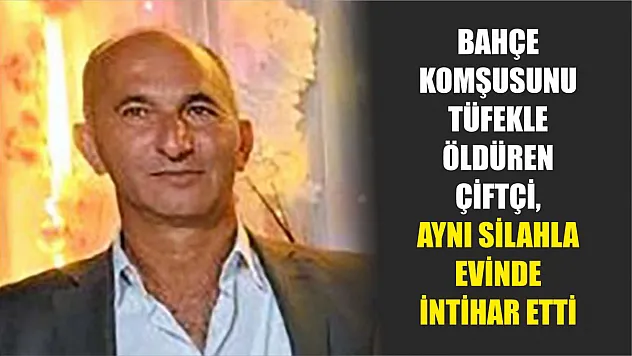Bahçe komşusunu tüfekle öldüren çiftçi, aynı silahla evinde intihar etti