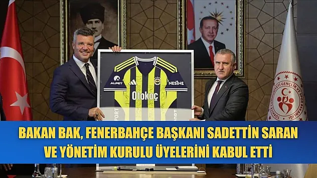 Bakan Bak, Fenerbahçe Başkanı Sadettin Saran ve yönetim kurulu üyelerini kabul etti