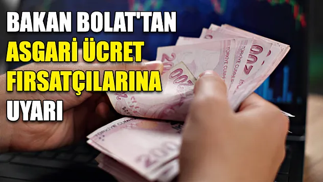 Bakan Bolat'tan asgari ücret fırsatçılarına uyarı