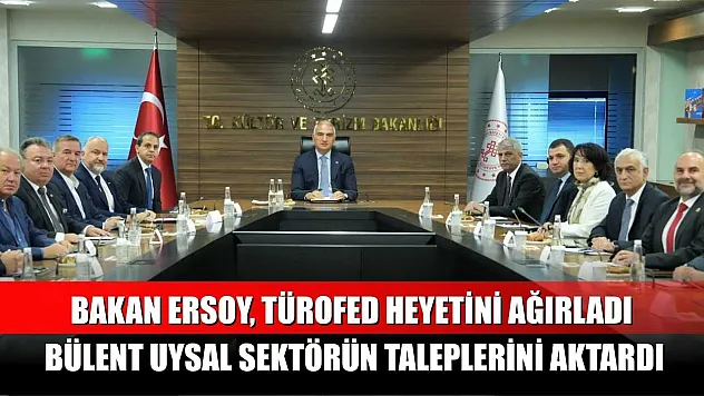 Bakan Ersoy, TÜROFED Heyetini Ağırladı: Bülent Uysal Sektörün Taleplerini Aktardı