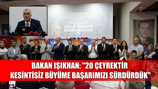 Bakan Işıkhan: '20 çeyrektir kesintisiz büyüme başarımızı sürdürdük'