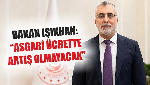 Bakan Işıkhan: 'Asgari ücrette artış olmayacak'