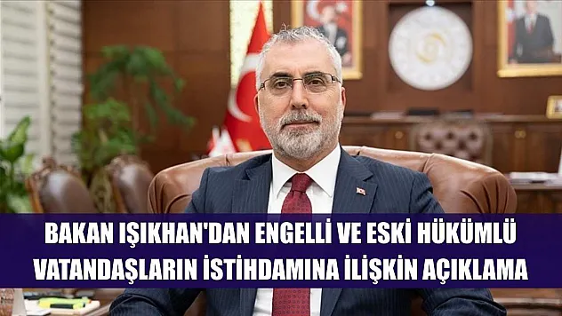 Bakan Işıkhan'dan engelli ve eski hükümlü vatandaşların istihdamına ilişkin açıklama