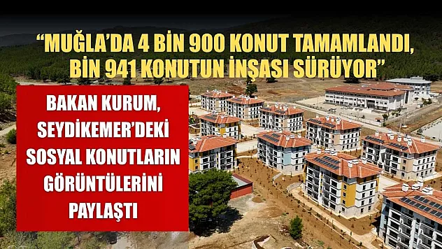 Bakan Kurum, Seydikemer'deki sosyal konutların görüntülerini paylaştı