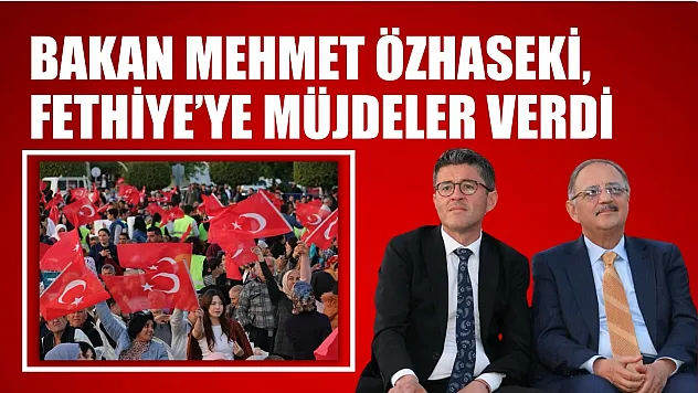 Bakan Özhaseki, 'Fethiye'yi Hizmetlerle Tanıştıralım'