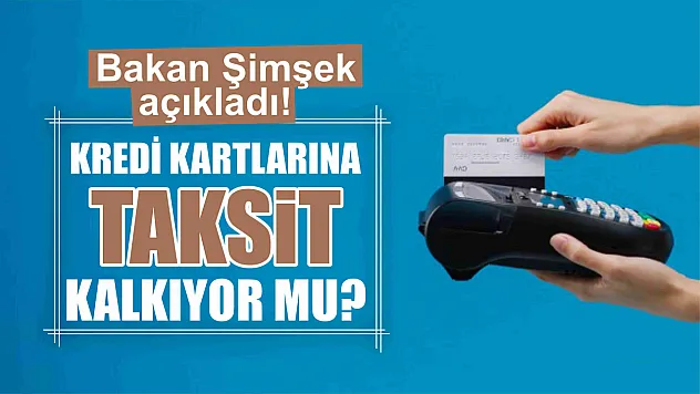 Bakan Şimşek açıkladı! Kredi kartlarına taksit kalkıyor mu?
